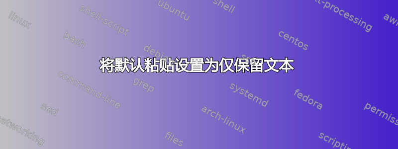 将默认粘贴设置为仅保留文本