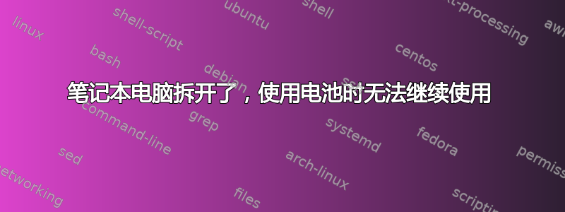 笔记本电脑拆开了，使用电池时无法继续使用