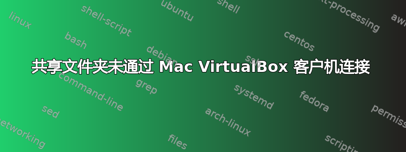 共享文件夹未通过 Mac VirtualBox 客户机连接