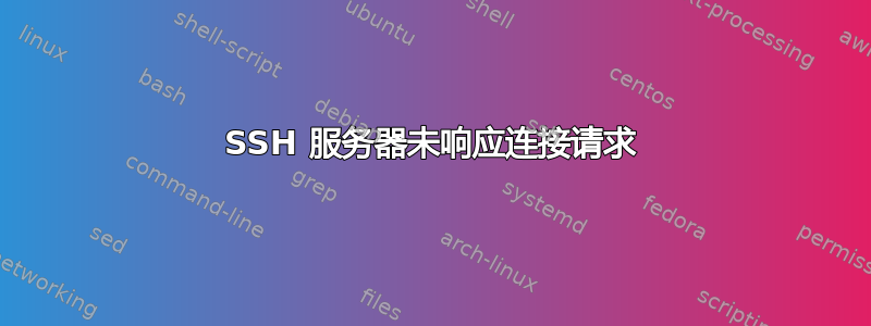 SSH 服务器未响应连接请求