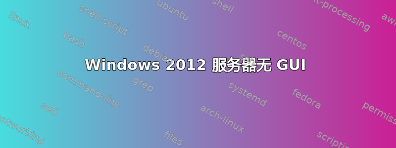 Windows 2012 服务器无 GUI