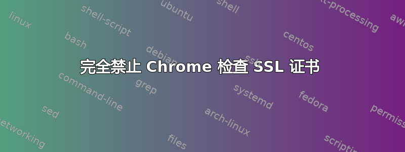 完全禁止 Chrome 检查 SSL 证书