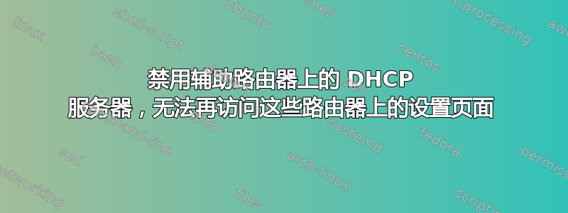 禁用辅助路由器上的 DHCP 服务器，无法再访问这些路由器上的设置页面