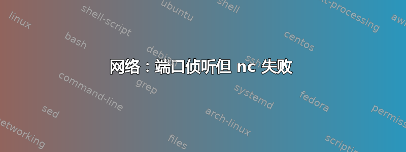 网络：端口侦听但 nc 失败