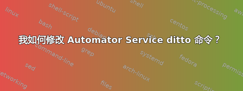 我如何修改 Automator Service ditto 命令？