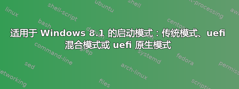 适用于 Windows 8.1 的启动模式：传统模式、uefi 混合模式或 uefi 原生模式