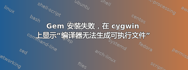 Gem 安装失败，在 cygwin 上显示“编译器无法生成可执行文件”