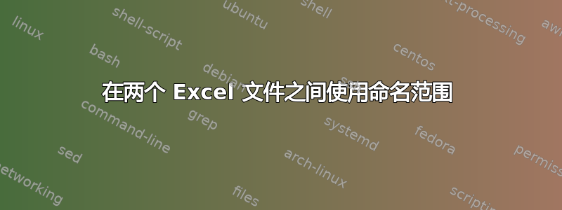 在两个 Excel 文件之间使用命名范围