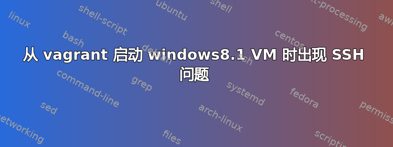 从 vagrant 启动 windows8.1 VM 时出现 SSH 问题