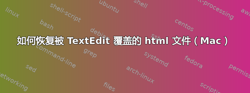 如何恢复被 TextEdit 覆盖的 html 文件（Mac）