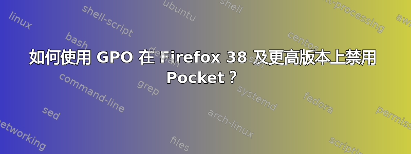 如何使用 GPO 在 Firefox 38 及更高版本上禁用 Pocket？