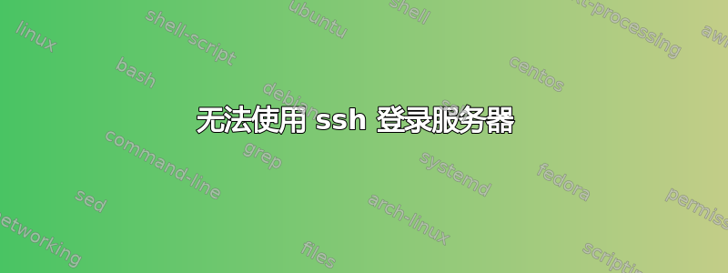 无法使用 ssh 登录服务器 