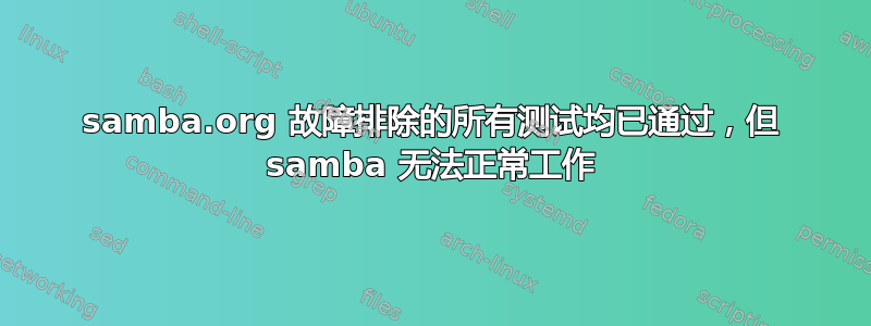 samba.org 故障排除的所有测试均已通过，但 samba 无法正常工作