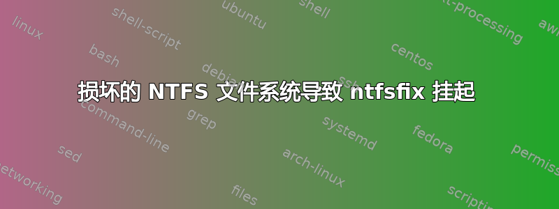 损坏的 NTFS 文件系统导致 ntfsfix 挂起