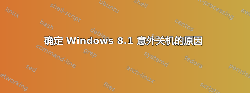 确定 Windows 8.1 意外关机的原因