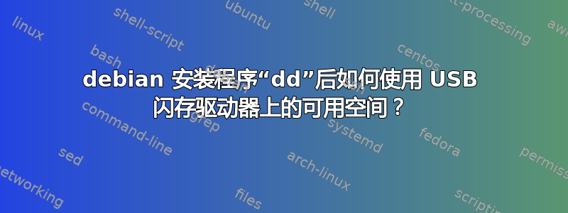 debian 安装程序“dd”后如何使用 USB 闪存驱动器上的可用空间？