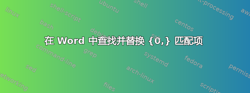 在 Word 中查找并替换 {0,} 匹配项