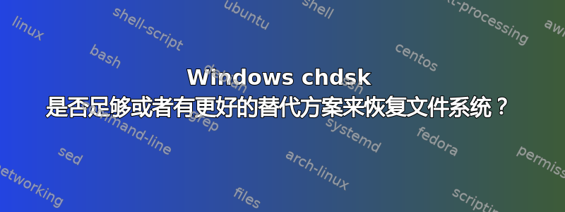 Windows chdsk 是否足够或者有更好的替代方案来恢复文件系统？