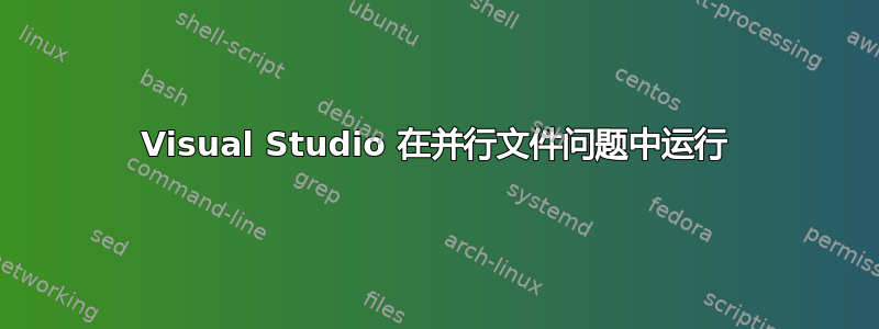 Visual Studio 在并行文件问题中运行