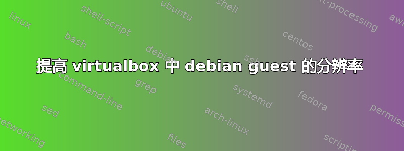 提高 virtualbox 中 debian guest 的分辨率