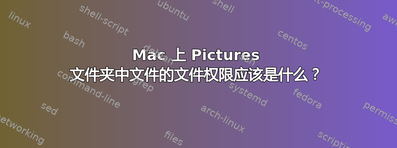 Mac 上 Pictures 文件夹中文件的文件权限应该是什么？