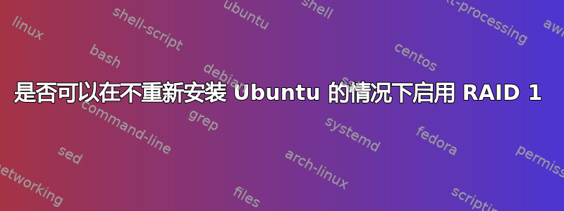 是否可以在不重新安装 Ubuntu 的情况下启用 RAID 1