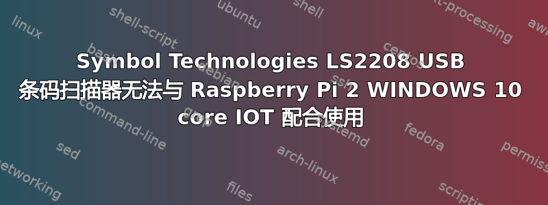 Symbol Technologies LS2208 USB 条码扫描器无法与 Raspberry Pi 2 WINDOWS 10 core IOT 配合使用