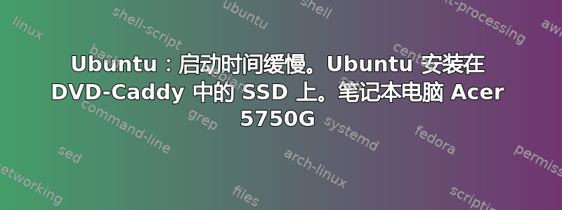 Ubuntu：启动时间缓慢。Ubuntu 安装在 DVD-Caddy 中的 SSD 上。笔记本电脑 Acer 5750G