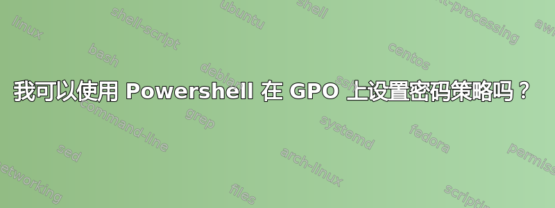 我可以使用 Powershell 在 GPO 上设置密码策略吗？