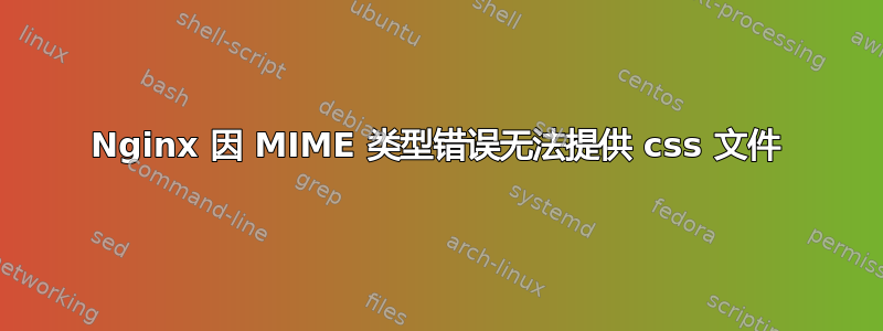 Nginx 因 MIME 类型错误无法提供 css 文件