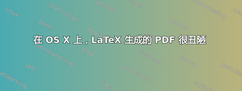 在 OS X 上，LaTeX 生成的 PDF 很丑陋