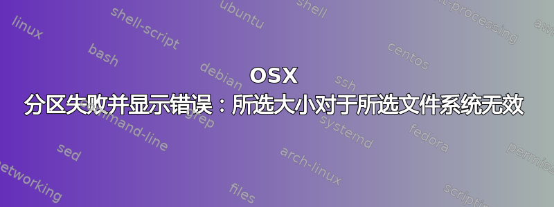 OSX 分区失败并显示错误：所选大小对于所选文件系统无效