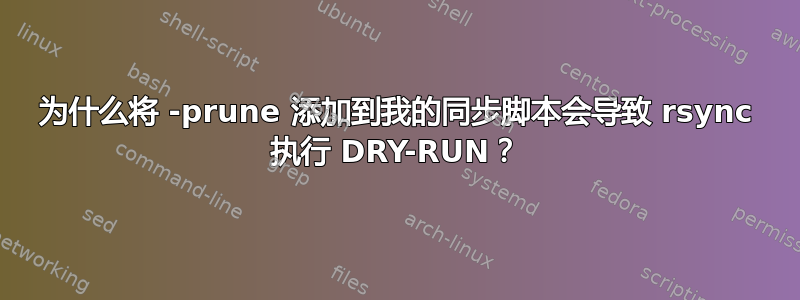 为什么将 -prune 添加到我的同步脚本会导致 rsync 执行 DRY-RUN？