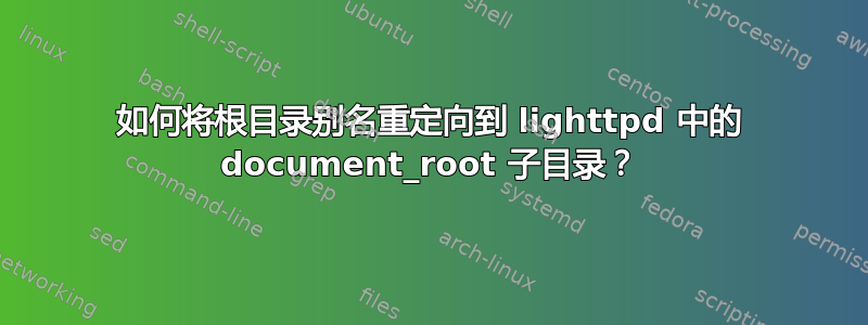 如何将根目录别名重定向到 lighttpd 中的 document_root 子目录？