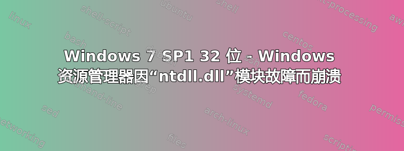 Windows 7 SP1 32 位 - Windows 资源管理器因“ntdll.dll”模块故障而崩溃