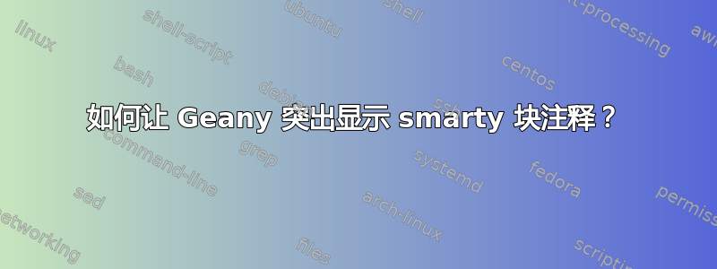 如何让 Geany 突出显示 smarty 块注释？