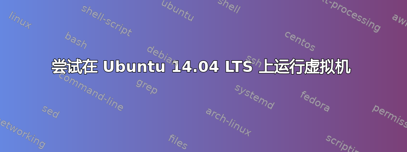 尝试在 Ubuntu 14.04 LTS 上运行虚拟机