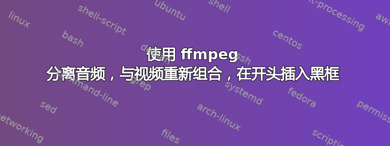 使用 ffmpeg 分离音频，与视频重新组合，在开头插入黑框