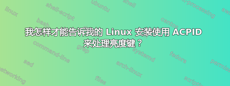 我怎样才能告诉我的 Linux 安装使用 ACPID 来处理亮度键？