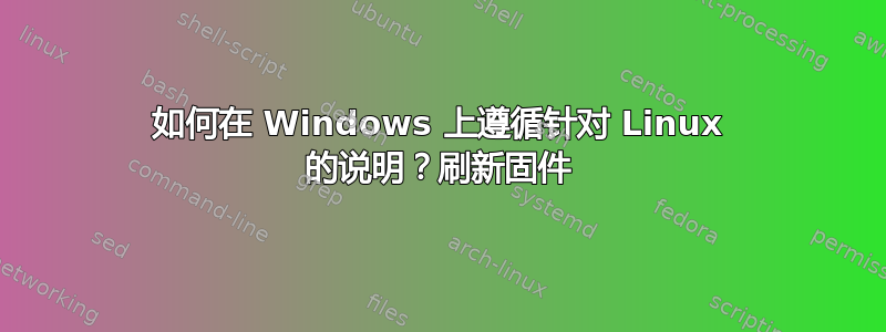 如何在 Windows 上遵循针对 Linux 的说明？刷新固件