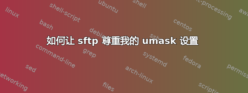 如何让 sftp 尊重我的 umask 设置