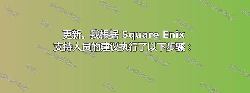 更新。我根据 Square Enix 支持人员的建议执行了以下步骤：