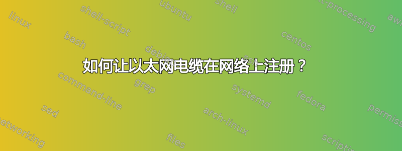 如何让以太网电缆在网络上注册？ 