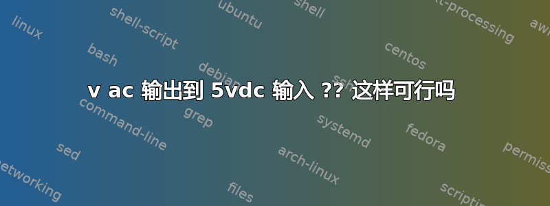 5v ac 输出到 5vdc 输入 ?? 这样可行吗