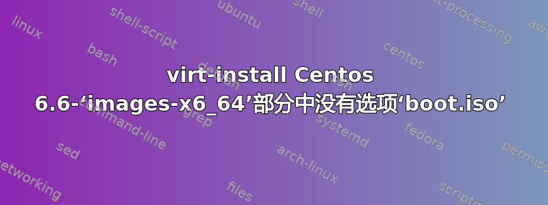 virt-install Centos 6.6-‘images-x6_64’部分中没有选项‘boot.iso’