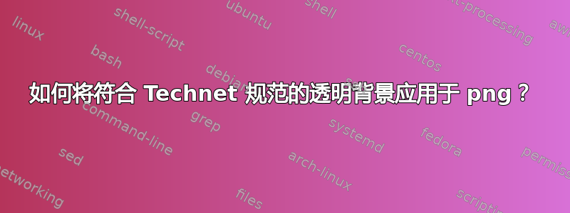 如何将符合 Technet 规范的透明背景应用于 png？