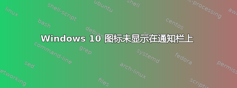 Windows 10 图标未显示在通知栏上