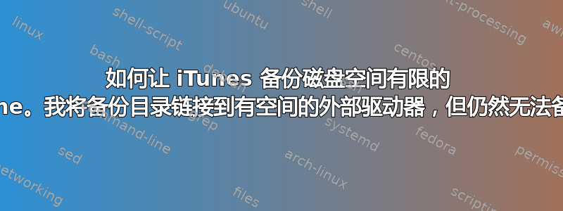 如何让 iTunes 备份磁盘空间有限的 iPhone。我将备份目录链接到有空间的外部驱动器，但仍然无法备份？