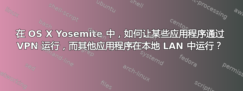 在 OS X Yosemite 中，如何让某些应用程序通过 VPN 运行，而其他应用程序在本地 LAN 中运行？