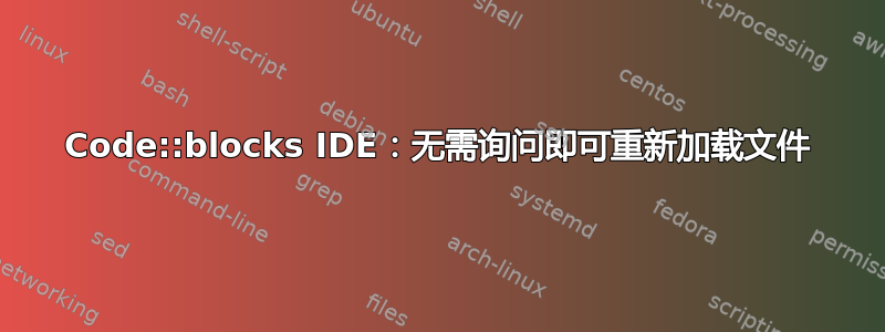 Code::blocks IDE：无需询问即可重新加载文件